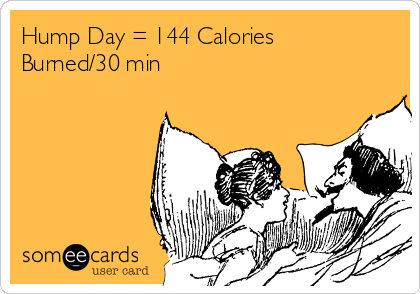 Hump Day = 144 Calories
Burned/30 min