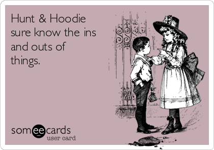 Hunt & Hoodie
sure know the ins
and outs of
things.