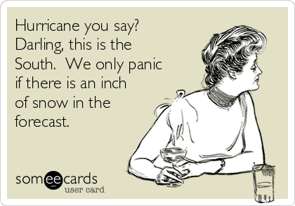 Hurricane you say? Darling, this is the South. We only panic if there ...