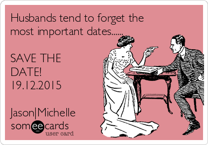 Husbands tend to forget the
most important dates......

SAVE THE
DATE!
19.12.2015

Jason|Michelle