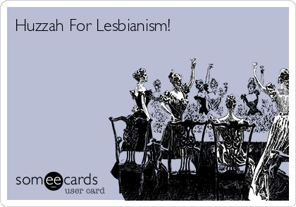 Huzzah For Lesbianism!