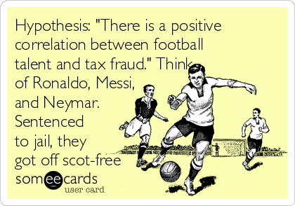 Hypothesis: "There is a positive
correlation between football
talent and tax fraud." Think
of Ronaldo, Messi,
and Neymar.
Sentenced
to jail, they
got off scot-free