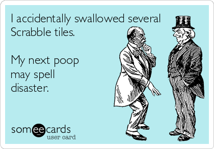 I accidentally swallowed several
Scrabble tiles. 

My next poop
may spell
disaster.
