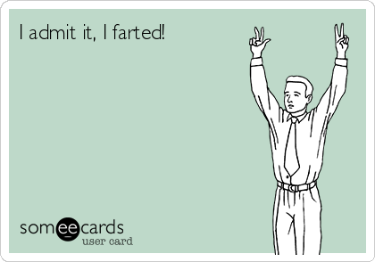 I admit it, I farted!  
