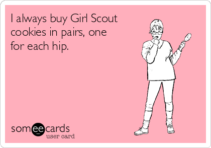 I always buy Girl Scout
cookies in pairs, one
for each hip.