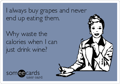 I always buy grapes and never
end up eating them.

Why waste the
calories when I can
just drink wine?