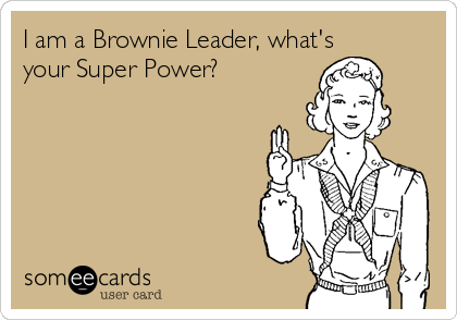 I am a Brownie Leader, what's
your Super Power?