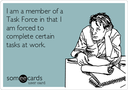 I am a member of a
Task Force in that I
am forced to
complete certain
tasks at work.