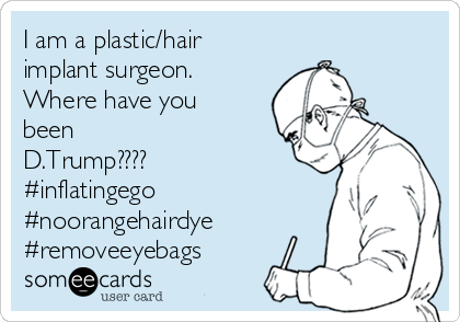 I am a plastic/hair
implant surgeon.
Where have you
been 
D.Trump???? 
#inflatingego
#noorangehairdye
#removeeyebags