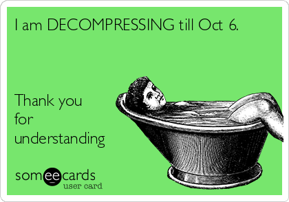 I am DECOMPRESSING till Oct 6.



Thank you
for
understanding