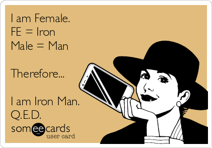 I am Female. 
FE = Iron 
Male = Man

Therefore...

I am Iron Man.
Q.E.D.