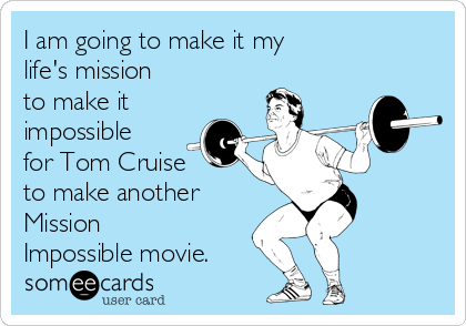 I am going to make it my 
life's mission
to make it
impossible
for Tom Cruise
to make another 
Mission
Impossible movie.