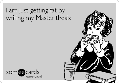 I am just getting fat by
writing my Master thesis