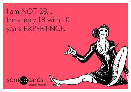 I am NOT 28....
I'm simply 18 with 10
years EXPERIENCE.