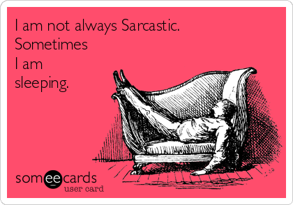 I am not always Sarcastic. 
Sometimes
I am
sleeping. 
