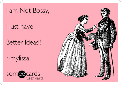 I am Not Bossy, 

I just have 

Better Ideas!! 

~mylissa