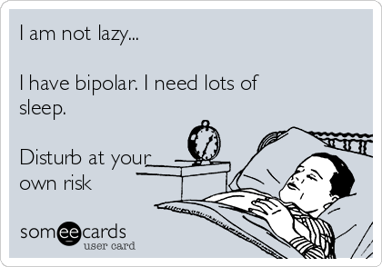 I am not lazy...

I have bipolar. I need lots of
sleep.

Disturb at your
own risk