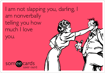 I am not slapping you, darling, I
am nonverbally
telling you how
much I love
you.
