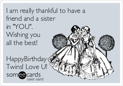 I am really thankful to have a
friend and a sister
in "YOU".
Wishing you
all the best!

HappyBirthday
Twins! Love U!