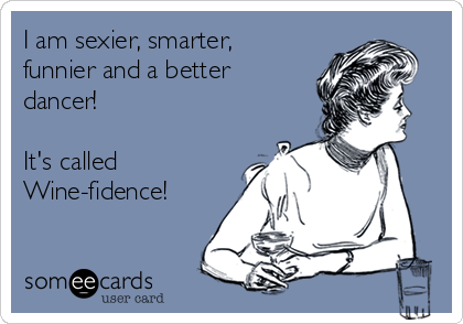 I am sexier, smarter, 
funnier and a better
dancer!

It's called
Wine-fidence! 