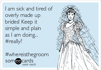 I am sick and tired of
overly made up
brides! Keep it
simple and plain
as I am doing...
#really?

#whereisthegroom