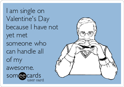 I am single on
Valentine's Day
because I have not
yet met
someone who
can handle all
of my
awesome. 