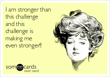 I am stronger than
this challenge 
and this
challenge is
making me
even stronger!!