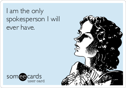 I am the only
spokesperson I will
ever have.

