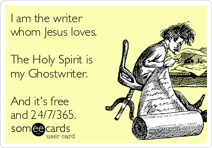 I am the writer 
whom Jesus loves.

The Holy Spirit is
my Ghostwriter.

And it's free 
and 24/7/365.