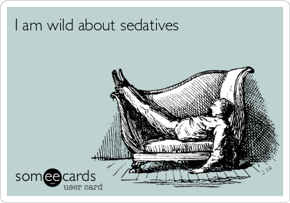 I am wild about sedatives 