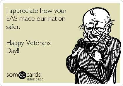 I appreciate how your
EAS made our nation
safer.

Happy Veterans
Day!!