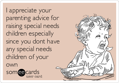 I appreciate your
parenting advice for
raising special needs
children especially
since you dont have
any special needs
children of your
own