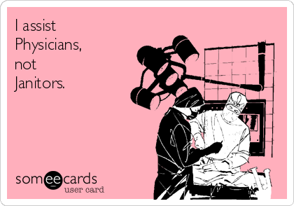 I assist
Physicians, 
not
Janitors.
