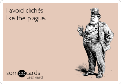 I avoid clichés 
like the plague.
