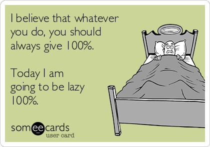 I believe that whatever
you do, you should
always give 100%.

Today I am
going to be lazy
100%.
