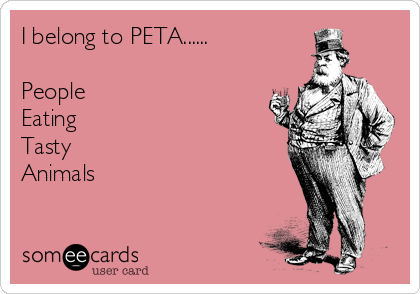 I belong to PETA...... People Eating Tasty Animals | Confession Ecard I belong to PETA...... People Eating Tasty Animals | Confession Ecard