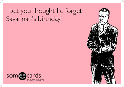 I bet you thought I'd forget
Savannah's birthday!