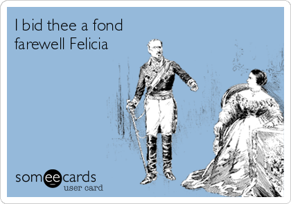 I bid thee a fond
farewell Felicia