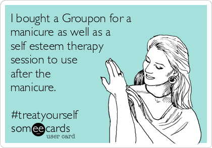 I bought a Groupon for a
manicure as well as a
self esteem therapy
session to use
after the
manicure.

#treatyourself