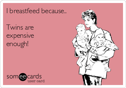 I breastfeed because..

Twins are
expensive
enough! 