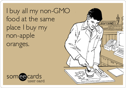 I buy all my non-GMO
food at the same
place I buy my
non-apple
oranges.