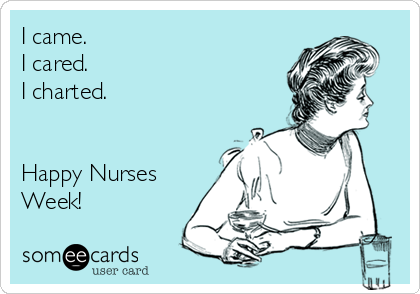 I came.
I cared. 
I charted. 


Happy Nurses
Week!