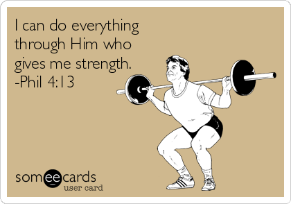 I can do everything 
through Him who 
gives me strength.
-Phil 4:13