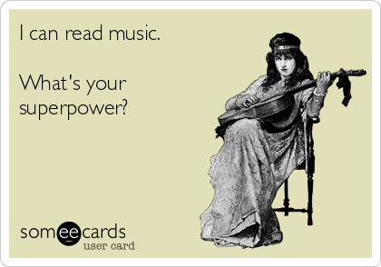 I can read music.

What's your
superpower? 