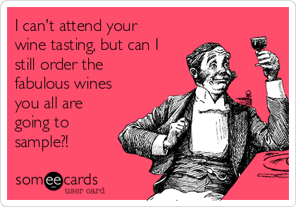 I can't attend your
wine tasting, but can I
still order the
fabulous wines
you all are
going to
sample?!
