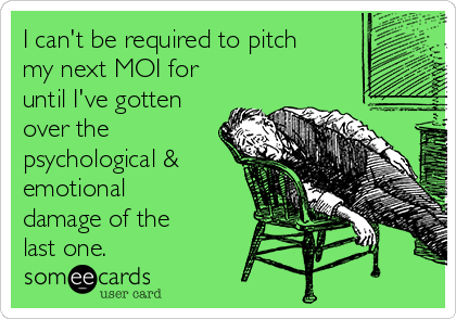 I can't be required to pitch
my next MOI for
until I've gotten
over the
psychological &
emotional
damage of the
last one.