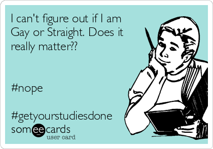 I can't figure out if I am
Gay or Straight. Does it
really matter??


#nope

#getyourstudiesdone