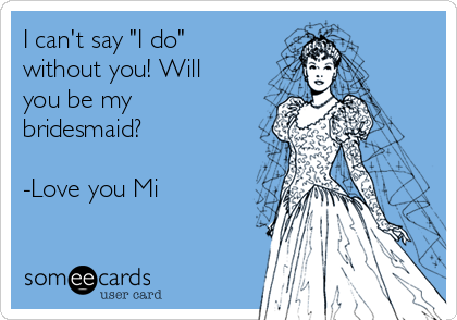 I can't say "I do"
without you! Will
you be my
bridesmaid?

-Love you Mi