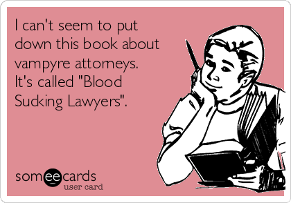 I can't seem to put
down this book about
vampyre attorneys. 
It's called "Blood
Sucking Lawyers".