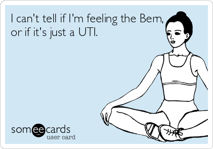 I can't tell if I'm feeling the Bern,
or if it's just a UTI. 